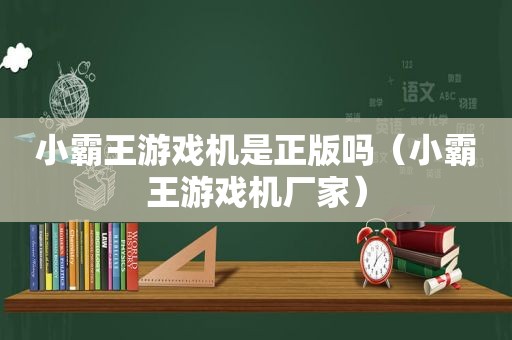 小霸王游戏机是正版吗（小霸王游戏机厂家）