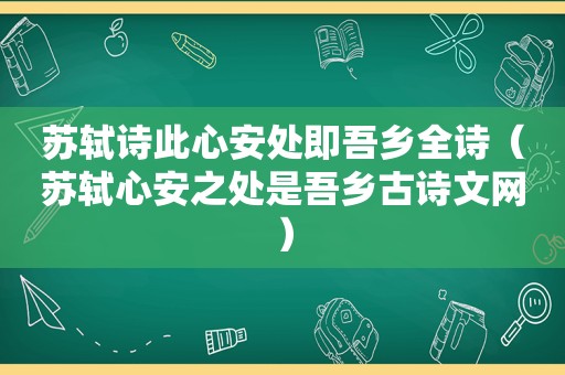 苏轼诗此心安处即吾乡全诗（苏轼心安之处是吾乡古诗文网）