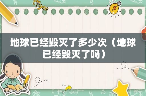 地球已经毁灭了多少次（地球已经毁灭了吗）