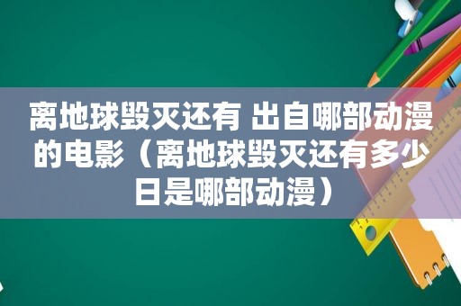 离地球毁灭还有 出自哪部动漫的电影（离地球毁灭还有多少日是哪部动漫）