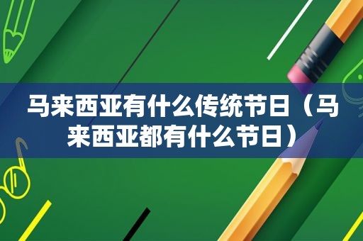 马来西亚有什么传统节日（马来西亚都有什么节日）