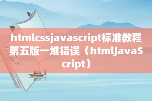 htmlcssjavascript标准教程第五版一堆错误（htmlJavaScript）