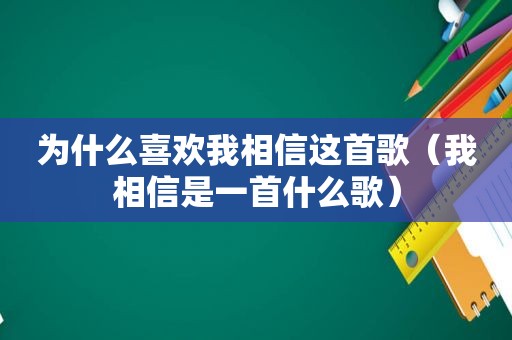 为什么喜欢我相信这首歌（我相信是一首什么歌）