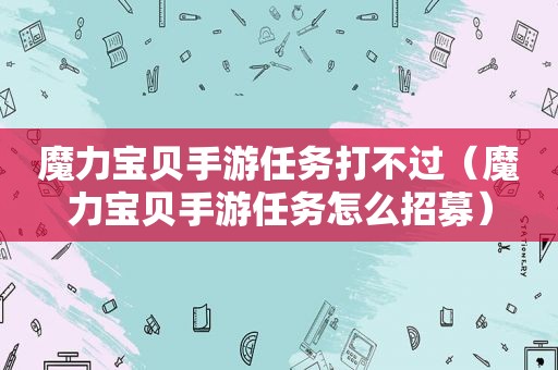 魔力宝贝手游任务打不过（魔力宝贝手游任务怎么招募）