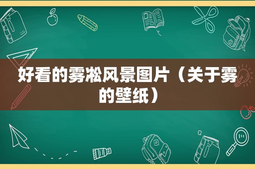 好看的雾凇风景图片（关于雾的壁纸）