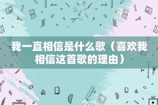 我一直相信是什么歌（喜欢我相信这首歌的理由）