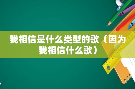 我相信是什么类型的歌（因为我相信什么歌）