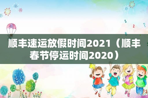 顺丰速运放假时间2021（顺丰春节停运时间2020）