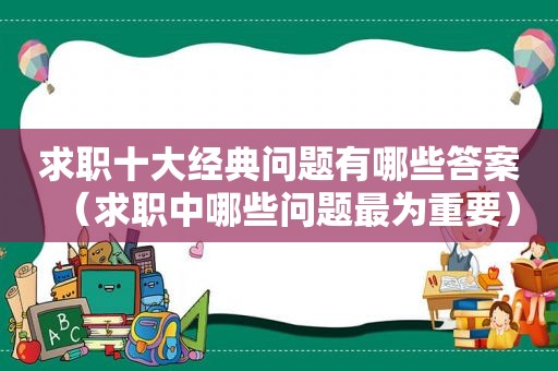 求职十大经典问题有哪些答案（求职中哪些问题最为重要）