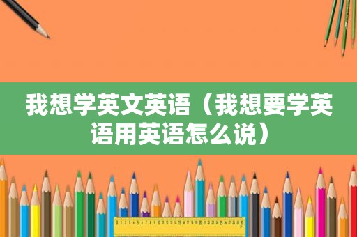 我想学英文英语（我想要学英语用英语怎么说）