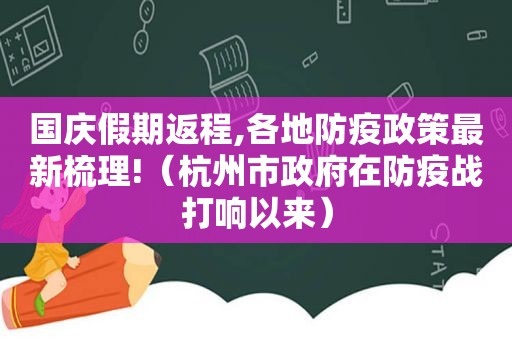 国庆假期返程,各地防疫政策最新梳理!（杭州市 *** 在防疫战打响以来）