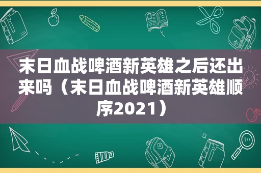 末日血战啤酒新英雄之后还出来吗（末日血战啤酒新英雄顺序2021）