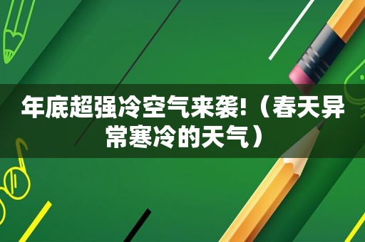 年底超强冷空气来袭!（春天异常寒冷的天气）