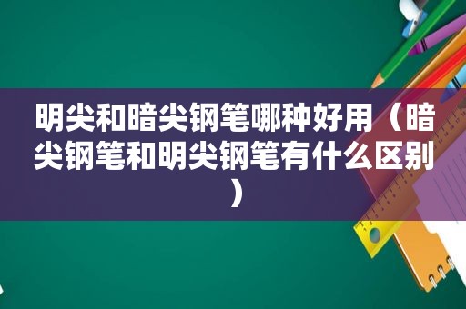 明尖和暗尖钢笔哪种好用（暗尖钢笔和明尖钢笔有什么区别）