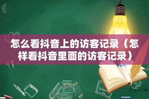 怎么看抖音上的访客记录（怎样看抖音里面的访客记录）