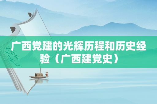 广西党建的光辉历程和历史经验（广西建党史）