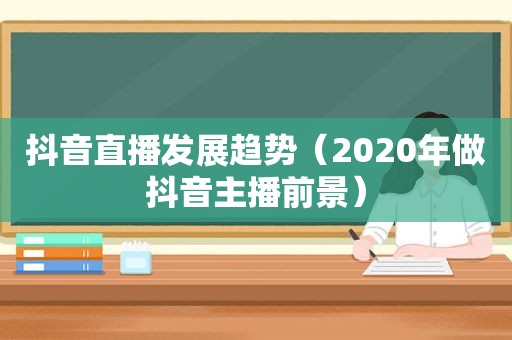 抖音直播发展趋势（2020年做抖音主播前景）