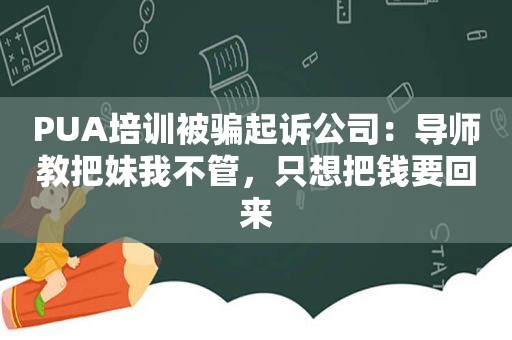 PUA培训被骗起诉公司：导师教把妹我不管，只想把钱要回来