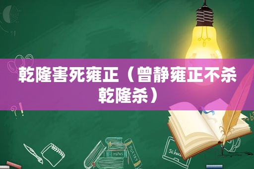 乾隆害死雍正（曾静雍正不杀乾隆杀）