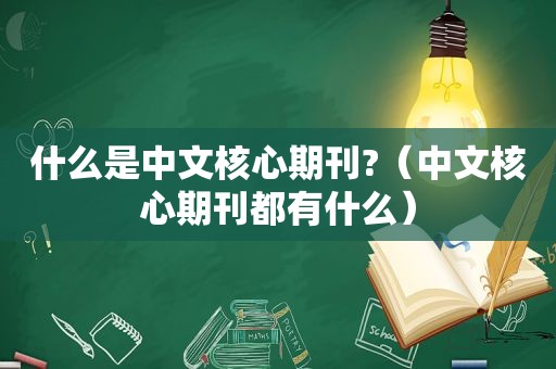 什么是中文核心期刊?（中文核心期刊都有什么）