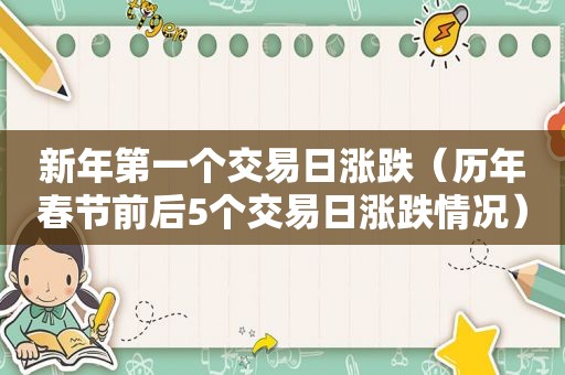 新年第一个交易日涨跌（历年春节前后5个交易日涨跌情况）