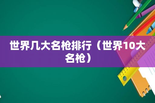 世界几大名枪排行（世界10大名枪）