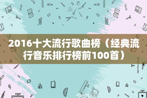 2016十大流行歌曲榜（经典流行音乐排行榜前100首）