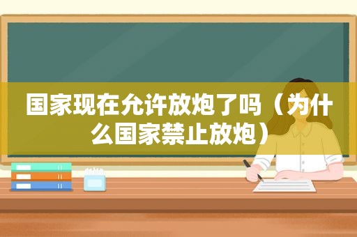 国家现在允许放炮了吗（为什么国家禁止放炮）