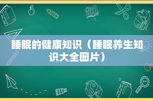 睡眠的健康知识（睡眠养生知识大全图片）