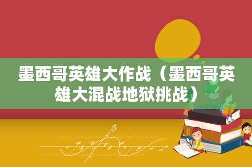 墨西哥英雄大作战（墨西哥英雄大混战地狱挑战）