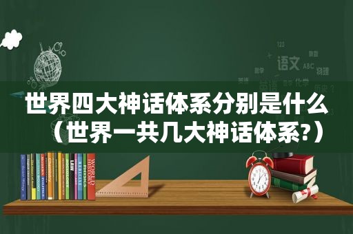 世界四大神话体系分别是什么（世界一共几大神话体系?）