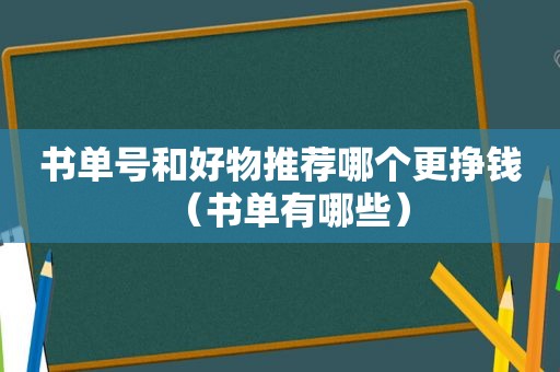 书单号和好物推荐哪个更挣钱（书单有哪些）