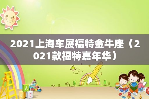 2021上海车展福特金牛座（2021款福特嘉年华）