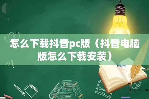 怎么下载抖音pc版（抖音电脑版怎么下载安装）