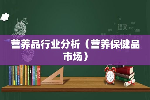 营养品行业分析（营养保健品市场）