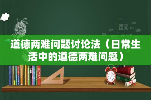 道德两难问题讨论法（日常生活中的道德两难问题）