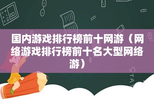 国内游戏排行榜前十网游（网络游戏排行榜前十名大型网络游）