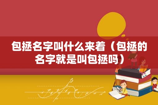 包拯名字叫什么来着（包拯的名字就是叫包拯吗）