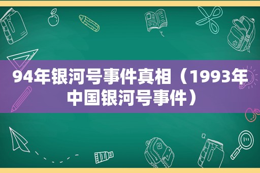 94年银河号事件真相（1993年中国银河号事件）