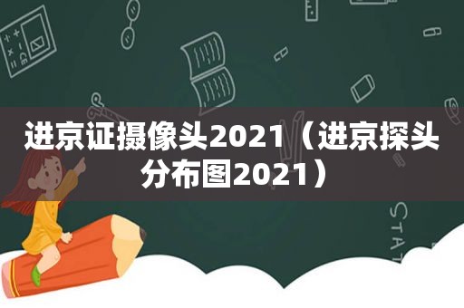 进京证摄像头2021（进京探头分布图2021）