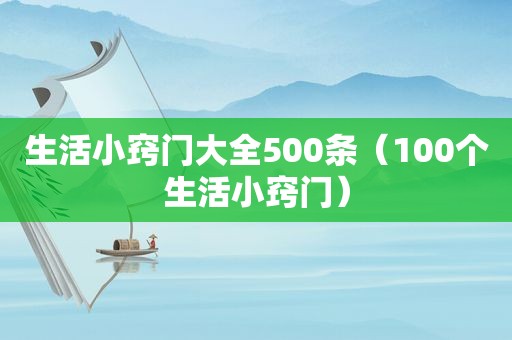 生活小窍门大全500条（100个生活小窍门）