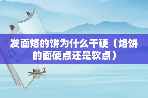 发面烙的饼为什么干硬（烙饼的面硬点还是软点）