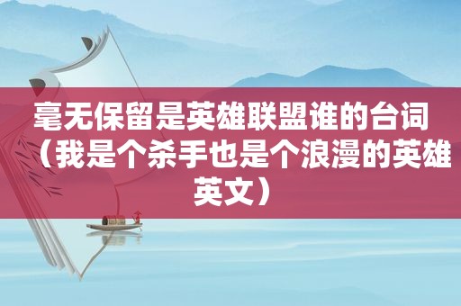 毫无保留是英雄联盟谁的台词（我是个杀手也是个浪漫的英雄英文）