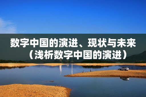 数字中国的演进、现状与未来（浅析数字中国的演进）