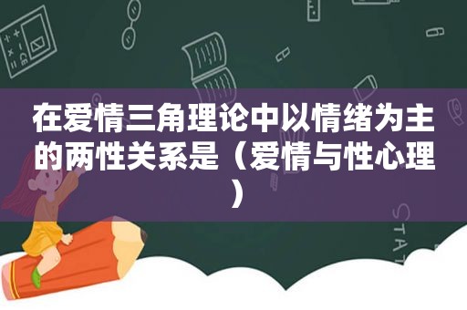 在爱情三角理论中以情绪为主的两性关系是（爱情与性心理）