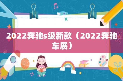 2022奔驰s级新款（2022奔驰车展）