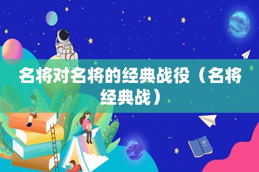 名将对名将的经典战役（名将经典战）