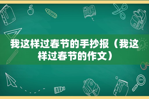 我这样过春节的手抄报（我这样过春节的作文）