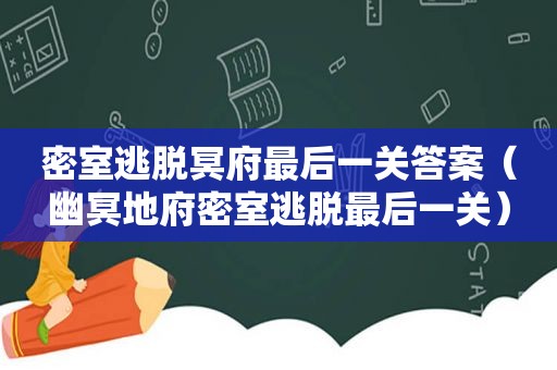 密室逃脱冥府最后一关答案（幽冥地府密室逃脱最后一关）  第1张