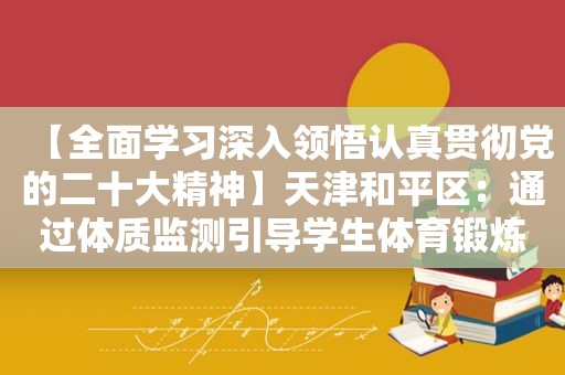 【全面学习深入领悟认真贯彻党的二十大精神】天津和平区：通过体质监测引导学生体育锻炼